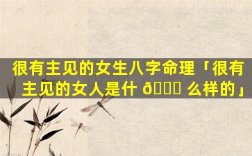 很有主见的女生八字命理「很有主见的女人是什 🐈 么样的」